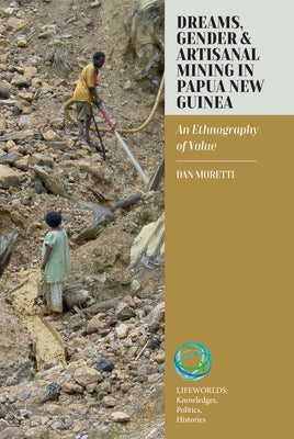 Dreams, Gender, and Artisanal Mining in Papua New Guinea: An Ethnography of Value by Moretti, Dan