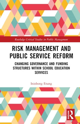 Risk Management and Public Service Reform: Changing Governance and Funding Structures within School Education Services by Enang, Iniobong