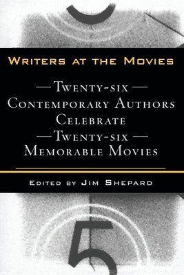 Writers at the Movies: 26 Contemporary Authors Celebrate 26 Memorable Movies by Shepard, Jim