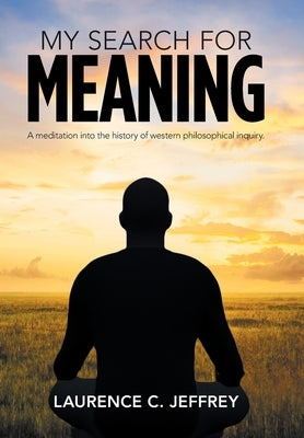 My Search for Meaning: A Meditation into the History of Western Philosophical Inquiry. by Jeffrey, Laurence C.