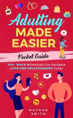 Adulting Made Easier Pocket Guide: 160+ Ways Millennials Can Navigate Love and Relationships Today by Smith, Nathan