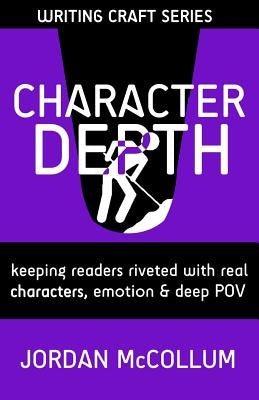 Character Depth: Keeping readers riveted with real characters, emotion & deep POV by McCollum, Jordan