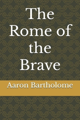 The Rome of the Brave by Bartholome, Aaron