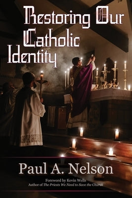 Restoring Our Catholic Identity by Nelson, Paul A.