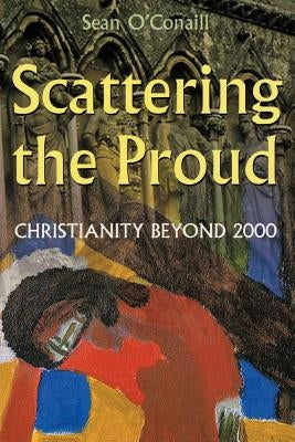 Scattering the Proud: Christianity Beyond 2000 by O'Conaill, Sean