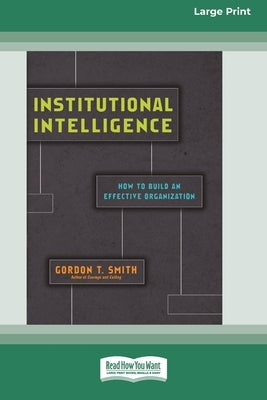 Institutional Intelligence: How to Build an Effective Organization (Large Print 16 Pt Edition) by Smith, Gordon T.