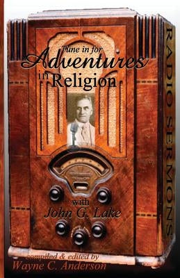 Adventures In Religion: Radio Sermons by John Graham Lake by Anderson, Wayne C.