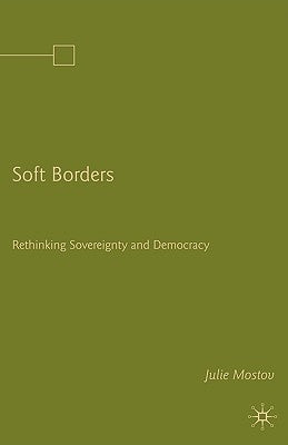 Soft Borders: Rethinking Sovereignty and Democracy by Mostov, J.