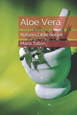 Aloe Vera: Natures Little Secret by Talton, Maria D.