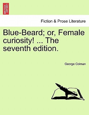 Blue-Beard; Or, Female Curiosity! ... the Seventh Edition. by Colman, George