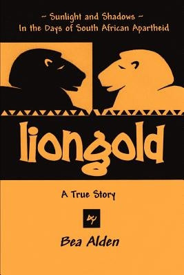 Liongold: Sunlight and Shadows in the Era of Apartheid by Alden, Bea