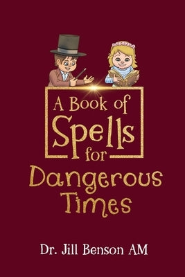 A Book of Spells for Dangerous Times: Transforming Psychology into Playful Spells for Kids and Everyday Tools for Adults by Benson Am, Jill