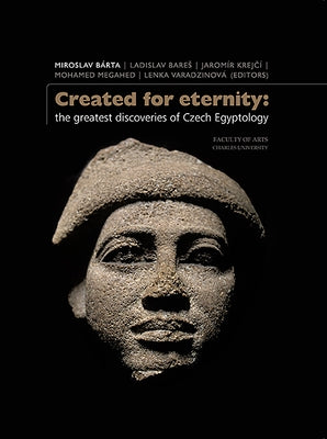 Created for Eternity: The Greatest Discoveries of Czech Egyptology by Bárta, Miroslav