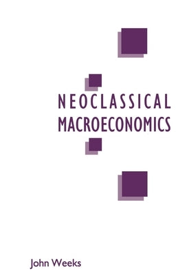 A Critique of Neoclassical Macroeconomics by Weeks, John