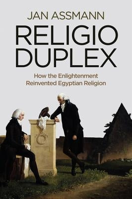 Religio Duplex: How the Enlightenment Reinvented Egyptian Religion by Assmann, Jan