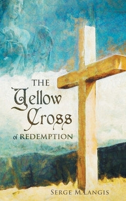 The Yellow Cross Of Redemption by Langis, Serge M.