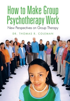 How to Make Group Psychotherapy Work: New Perspectives on Group Therapy by Coleman, Thomas R.