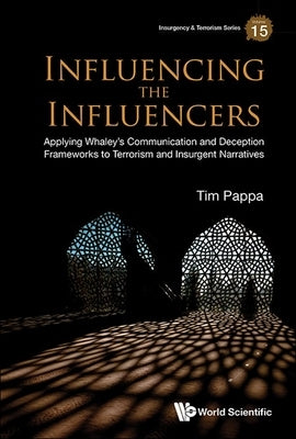 Influencing the Influencers: Applying Whaley's Communication and Deception Frameworks to Terrorism and Insurgent Narratives by Pappa, Tim