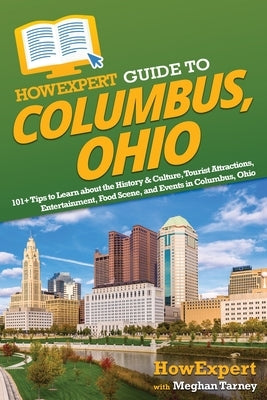 HowExpert Guide to Columbus, Ohio: 101+ Tips to Learn about the History & Culture, Tourist Attractions, Entertainment, Food Scene, and Events in Colum by Howexpert