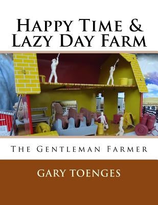 Happy Time & Lazy Day Farm: The Gentleman Farmer by Toenges, Gary