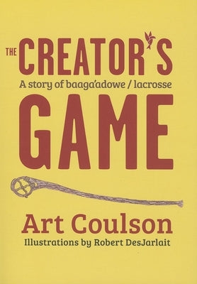 The Creator's Game: A Story of Baaga'adowe/Lacrosse by Coulson, Art
