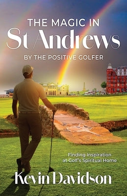 The Magic In St Andrews By The Positive Golfer: Finding Inspiration at Golf's Spiritual Home by Davidson, Kevin