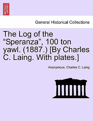 The Log of the Speranza, 100 Ton Yawl. (1887.) [By Charles C. Laing. with Plates.] by Anonymous