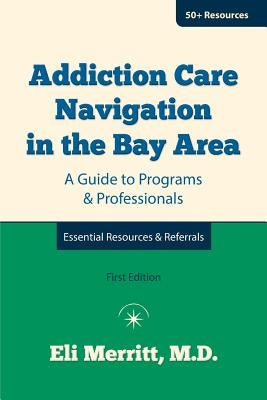 Addiction Care Navigation in the Bay Area: A Guide to Programs and Professionals by Merritt, Eli