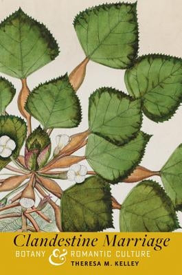 Clandestine Marriage: Botany and Romantic Culture by Kelley, Theresa M.