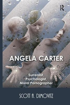 Angela Carter: Surrealist, Psychologist, Moral Pornographer by Dimovitz, Scott