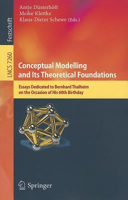 Conceptual Modelling and Its Theoretical Foundations: Essays Dedicated to Bernhard Thalheim on the Occasion of His 60th Birthday by Düsterhöft, Antje