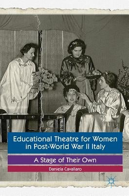 Educational Theatre for Women in Post-World War II Italy: A Stage of Their Own by Cavallaro, Daniela