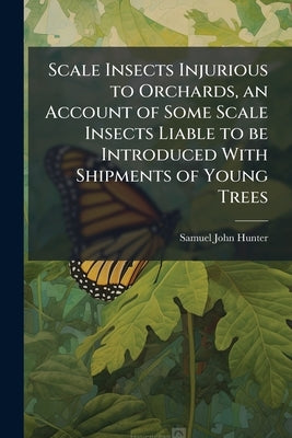 Scale Insects Injurious to Orchards, an Account of Some Scale Insects Liable to be Introduced With Shipments of Young Trees by Hunter, Samuel John