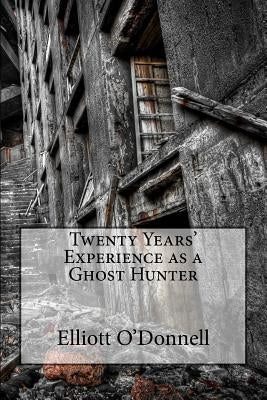 Twenty Years' Experience as a Ghost Hunter by O'Donnell, Elliott