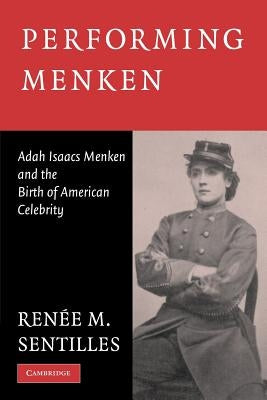 Performing Menken: Adah Isaacs Menken and the Birth of American Celebrity by Sentilles, Renée M.
