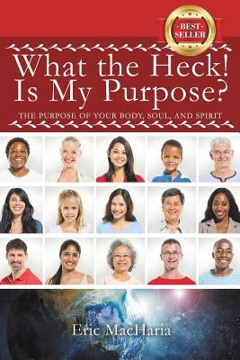 What the Heck! Is My Purpose? by Macharia, Eric