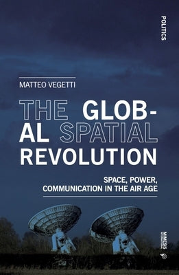 The Global Spatial Revolution: Space, Power, Communication in the Air Age by Vegetti, Matteo