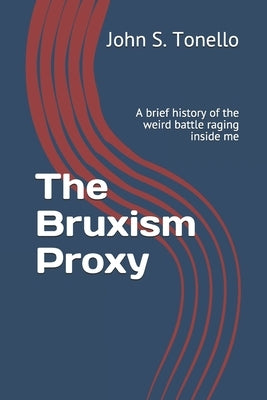 The Bruxism Proxy: A brief history of the weird battle raging inside me by Tonello, John S.
