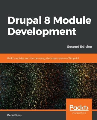 Drupal 8 Module Development - Second Edition by Sipos, Daniel