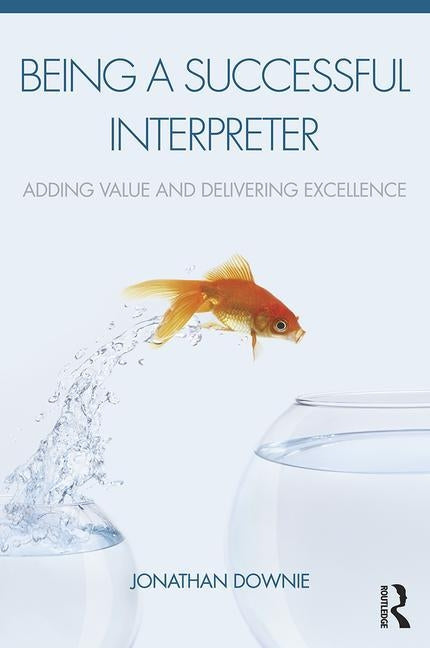 Being a Successful Interpreter: Adding Value and Delivering Excellence by Downie, Jonathan
