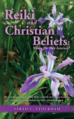 Reiki and Christian Beliefs: Where Do They Intersect?: An invitation to learn about Reiki, a hands-on healing modality, ancient Christian Beliefs a by Stockham, Sarah C.