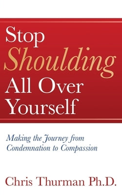 Stop Shoulding All Over Yourself: Making the Journey from Condemnation to Compassion by Thurman, Chris