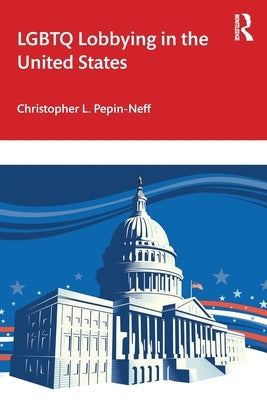 LGBTQ Lobbying in the United States by Pepin-Neff, Christopher L.