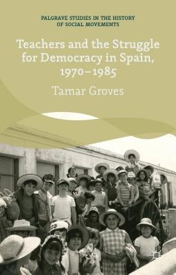Teachers and the Struggle for Democracy in Spain, 1970-1985 by Groves, T.