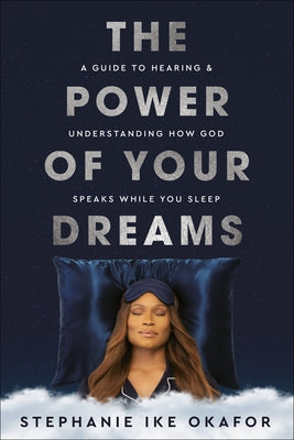 The Power of Your Dreams: A Guide to Hearing and Understanding How God Speaks While You Sleep by Ike Okafor, Stephanie