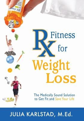 Rx Fitness for Weight Loss: The Medically Sound Solution to Get Fit and Save Your Life by Karlstad M. Ed, Julia