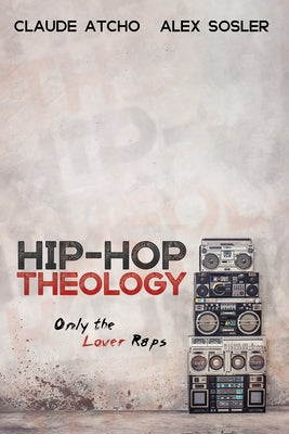 Hip-Hop Theology: Only the Lover Raps by Atcho, Claude