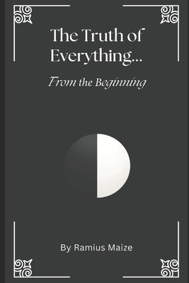 The Truth of Everything...From the Beginning by Maize, Ramius