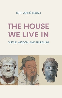 The House We Live in: Virtue, Wisdom, and Pluralism by Segall, Seth Zuiho