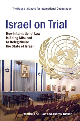 Israel on Trial: How International Law is being Misused to Delegitimize the State of Israel by Tucker, Andrew